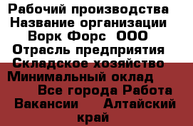 Рабочий производства › Название организации ­ Ворк Форс, ООО › Отрасль предприятия ­ Складское хозяйство › Минимальный оклад ­ 27 000 - Все города Работа » Вакансии   . Алтайский край